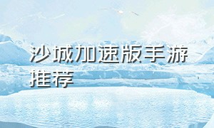 沙城加速版手游推荐（热血沙城手机版官网游戏推荐）