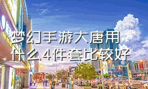 梦幻手游大唐用什么4件套比较好