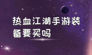 热血江湖手游装备要买吗（热血江湖手游没有装备怎么办）