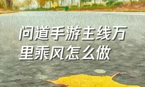 问道手游主线万里乘风怎么做