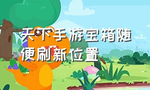 天下手游宝箱随便刷新位置