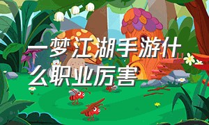 一梦江湖手游什么职业厉害