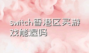 switch香港区买游戏能退吗
