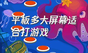 平板多大屏幕适合打游戏（平板什么配置适合玩游戏）