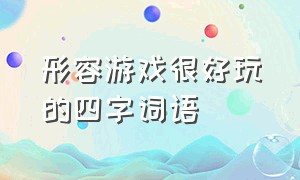 形容游戏很好玩的四字词语