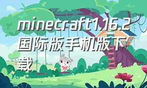 minecraft1.16.2国际版手机版下载（minecraft1.19国际版下载手机版）