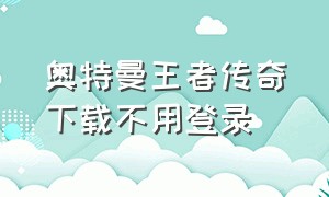 奥特曼王者传奇下载不用登录