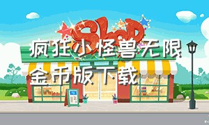 疯狂小怪兽无限金币版下载（疯狂跳跃无限金币版在哪下载）