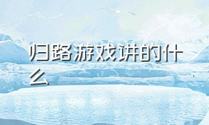 归路游戏讲的什么（归路游戏一共几个结局）