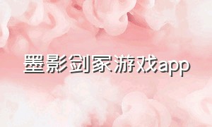 墨影剑冢游戏app（墨影剑魂官网）