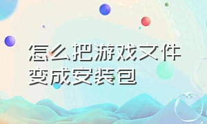 怎么把游戏文件变成安装包