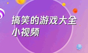 搞笑的游戏大全小视频