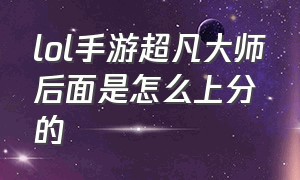 lol手游超凡大师后面是怎么上分的