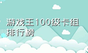 游戏王100级卡组排行榜（游戏王100级卡组排行榜）