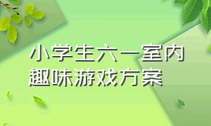 小学生六一室内趣味游戏方案