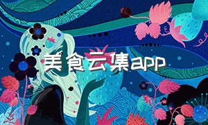 美食云集app（美食云集怎么形容）