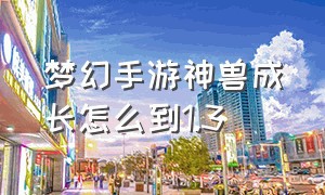 梦幻手游神兽成长怎么到1.3