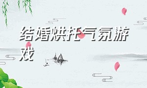 结婚烘托气氛游戏