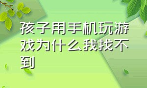 孩子用手机玩游戏为什么我找不到