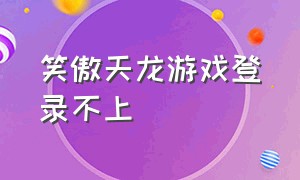 笑傲天龙游戏登录不上