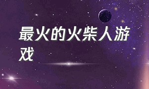 最火的火柴人游戏（最火的火柴人游戏是什么名字）