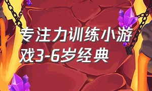 专注力训练小游戏3-6岁经典（专注力训练小游戏6岁到12岁）