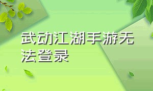 武动江湖手游无法登录