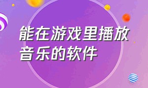 能在游戏里播放音乐的软件