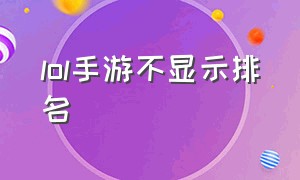 lol手游不显示排名（lol手游不显示排名怎么回事）