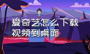 爱奇艺怎么下载视频到桌面