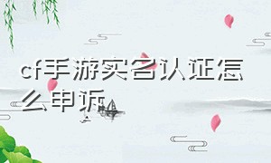 cf手游实名认证怎么申诉