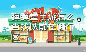 弹弹堂手游怎么查找以前在哪个区