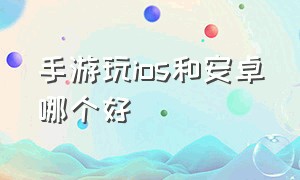 手游玩ios和安卓哪个好（梦幻西游手游安卓哪个区最火）