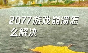 2077游戏崩溃怎么解决