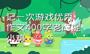 记一次游戏优秀作文400字老鹰捉小鸡