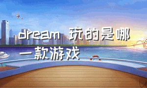 dream 玩的是哪一款游戏