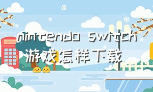 nintendo switch 游戏怎样下载