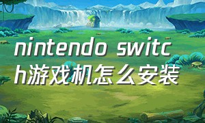 nintendo switch游戏机怎么安装
