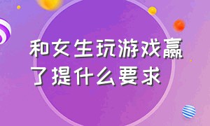 和女生玩游戏赢了提什么要求