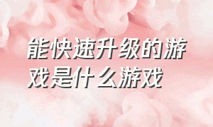 能快速升级的游戏是什么游戏