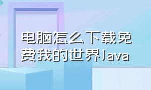 电脑怎么下载免费我的世界Java（怎么下载电脑版我的世界）