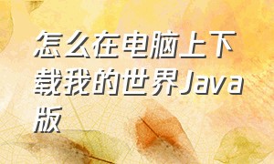 怎么在电脑上下载我的世界Java版（电脑上如何下载我的世界JAVA版）