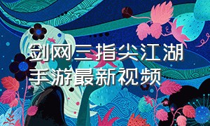 剑网三指尖江湖手游最新视频