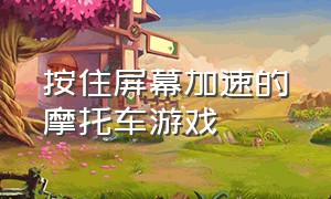 按住屏幕加速的摩托车游戏（按住屏幕能加速的摩托游戏）