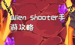 alien shooter手游攻略（alien shooter1手机版）