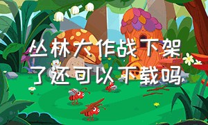 丛林大作战下架了还可以下载吗