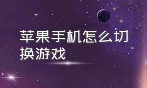 苹果手机怎么切换游戏