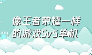 像王者荣耀一样的游戏5v5单机