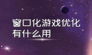 窗口化游戏优化有什么用（游戏窗口化和全屏哪个功耗高）