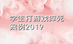 学生打游戏猝死案例2019（学生打游戏猝死案例2019）